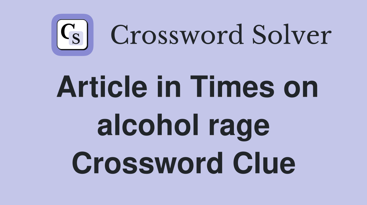 Article in Times on alcohol rage Crossword Clue