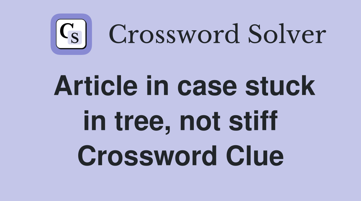 Article in case stuck in tree, not stiff Crossword Clue