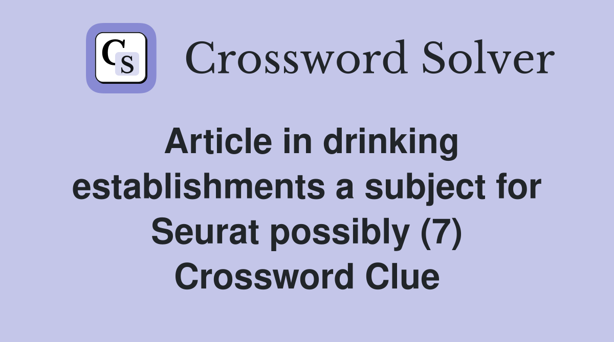 Article in drinking establishments a subject for Seurat possibly (7) Crossword Clue