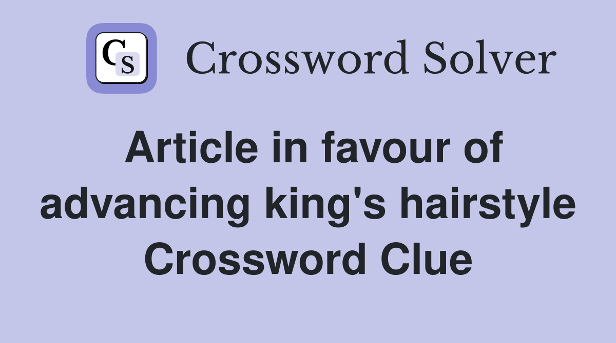 Article in favour of advancing king's hairstyle Crossword Clue