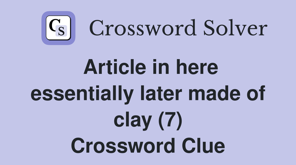 Article in here essentially later made of clay (7) Crossword Clue