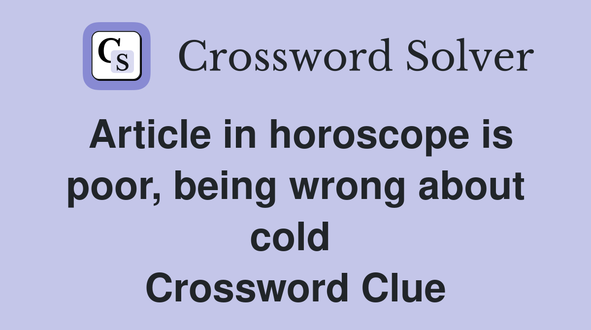 Article in horoscope is poor, being wrong about cold  Crossword Clue