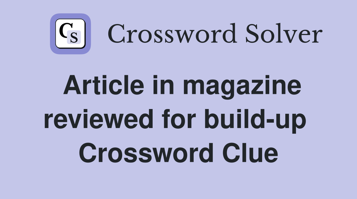 Article in magazine reviewed for build-up  Crossword Clue