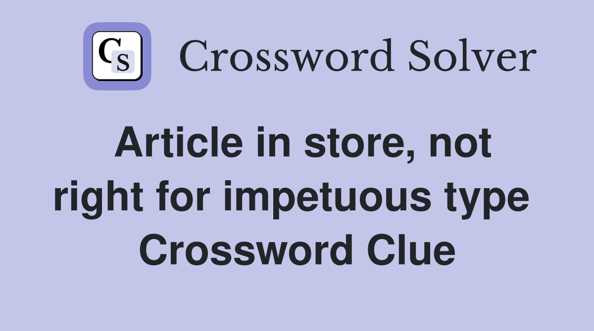 Article in store, not right for impetuous type  Crossword Clue