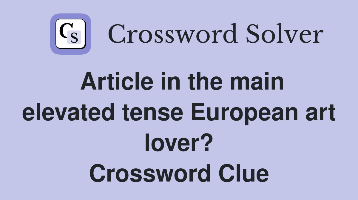 Article in the main elevated tense European art lover? Crossword Clue
