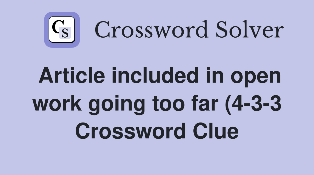 Article included in open work going too far (4 3 3) Crossword Clue Article included in open work going too far (4 3 3) Crossword Clue