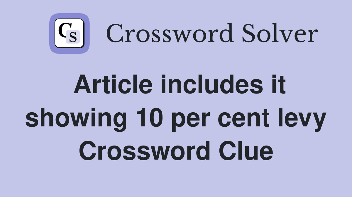 Article includes it showing 10 per cent levy Crossword Clue