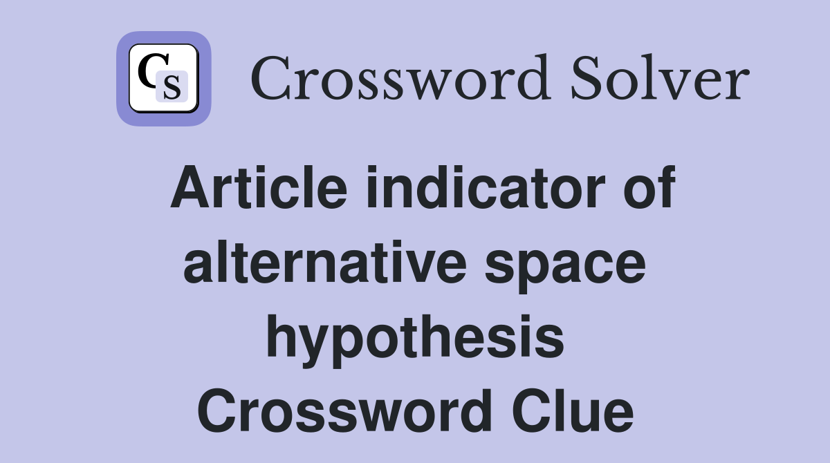 Article indicator of alternative space hypothesis Crossword Clue