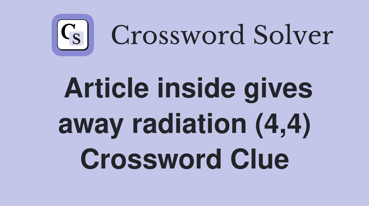 Article inside gives away radiation (4,4) Crossword Clue