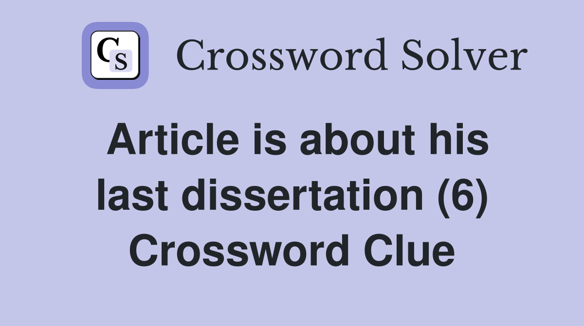Article is about his last dissertation (6) Crossword Clue