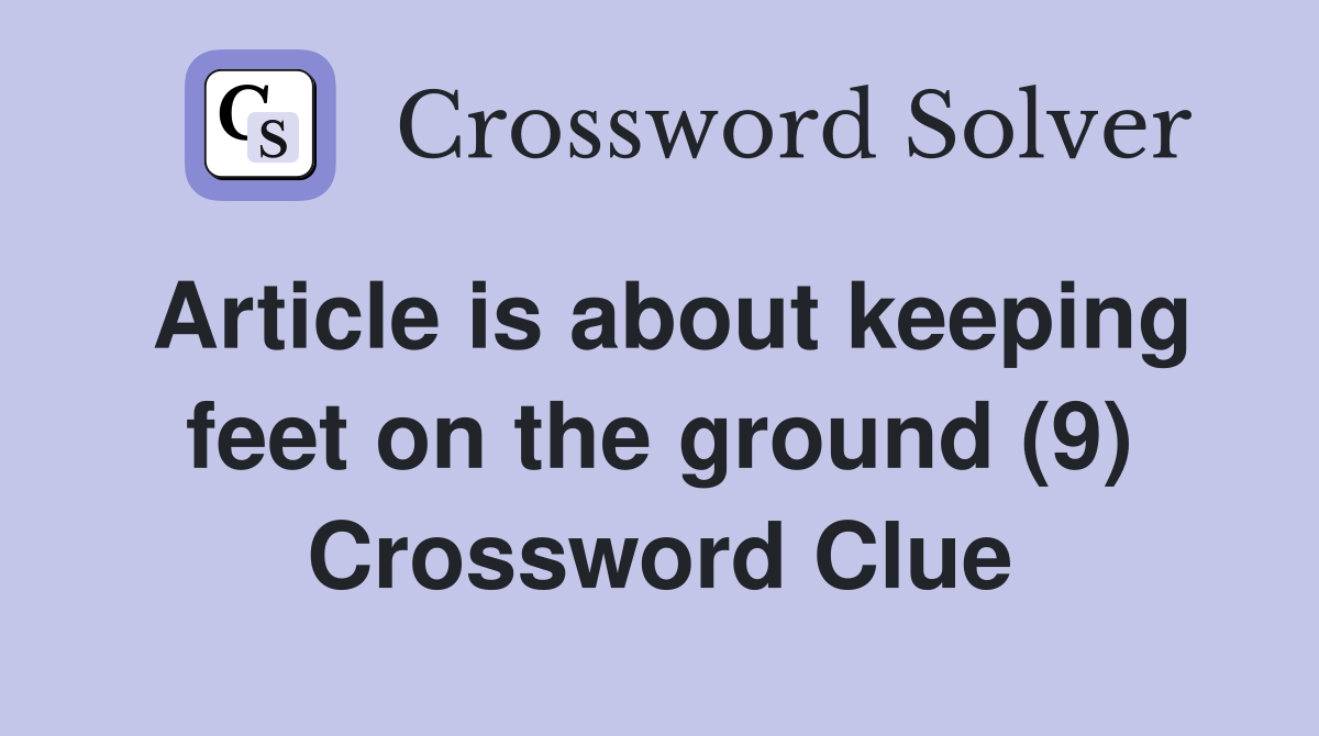 Article is about keeping feet on the ground (9) Crossword Clue