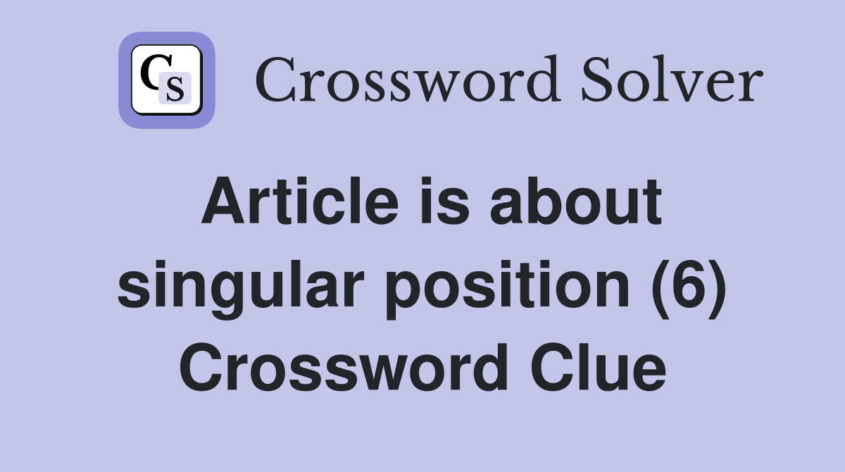 Article is about singular position (6) Crossword Clue