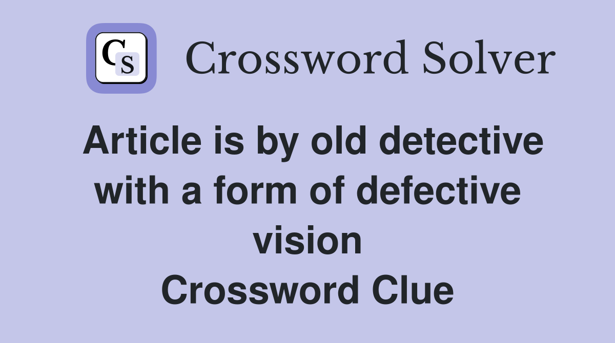 Article is by old detective with a form of defective vision Crossword Clue