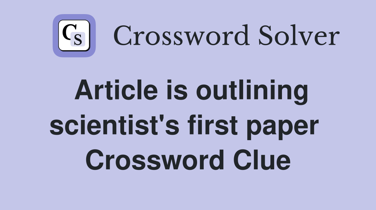 Article is outlining scientist's first paper  Crossword Clue