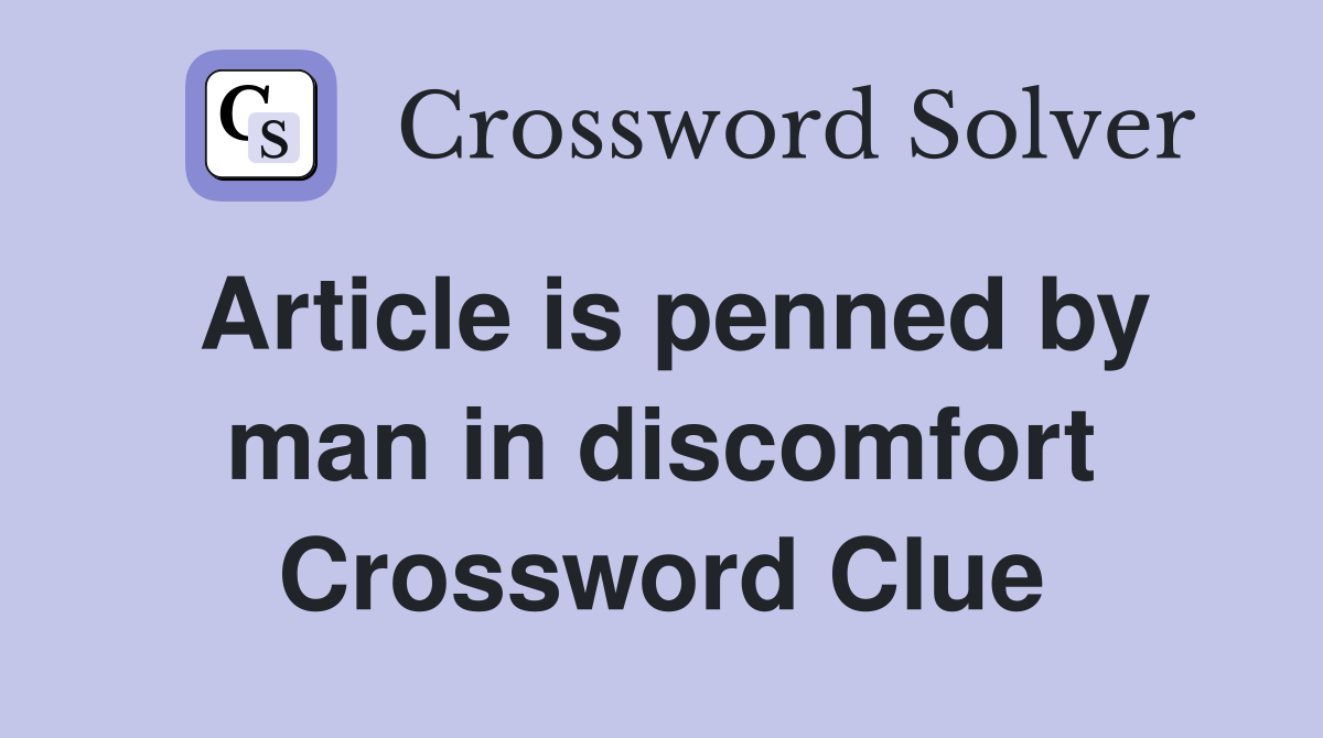 Article is penned by man in discomfort Crossword Clue