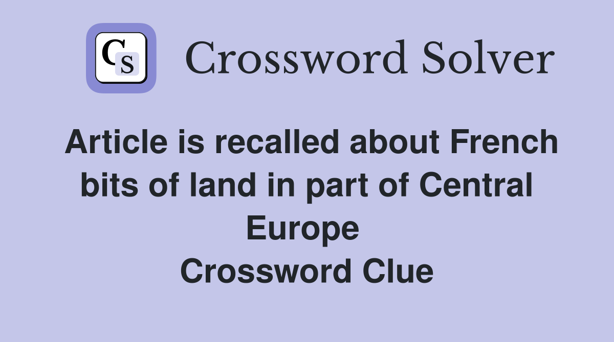 Article is recalled about French bits of land in part of Central Europe  Crossword Clue
