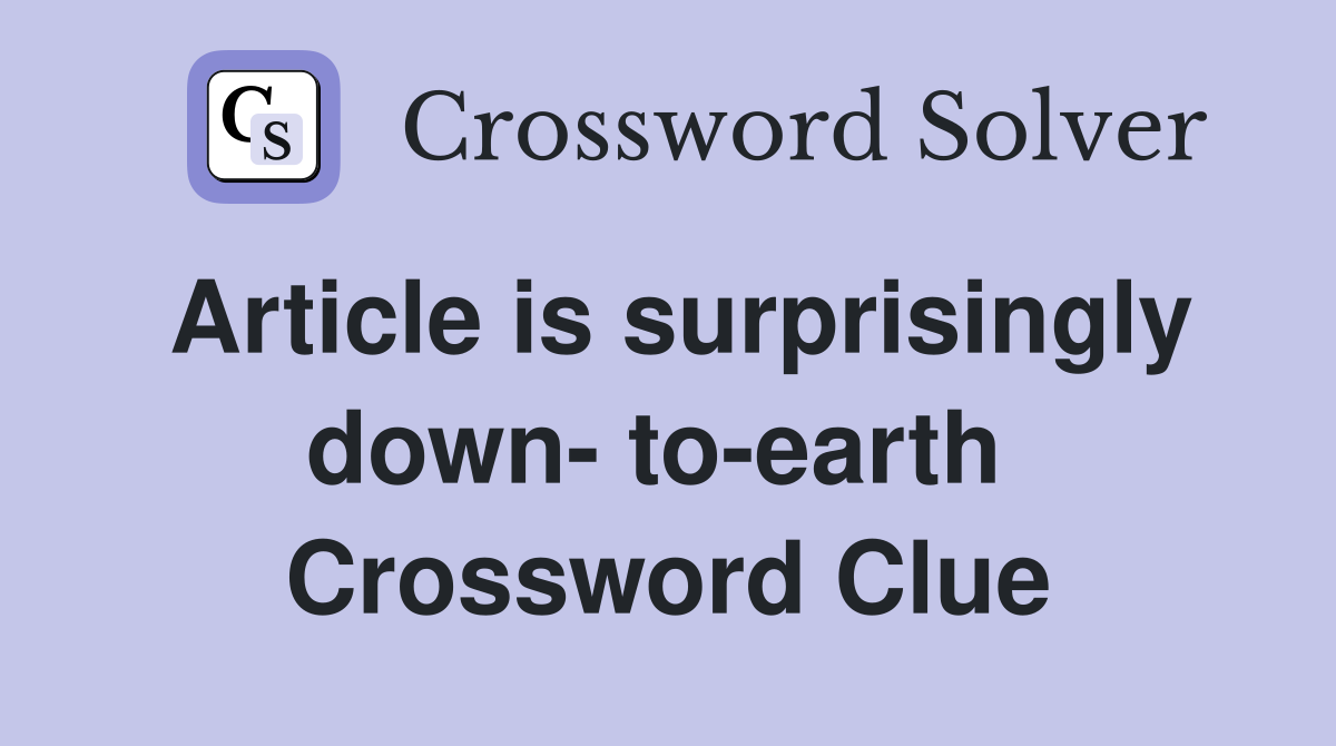 Article is surprisingly down- to-earth  Crossword Clue