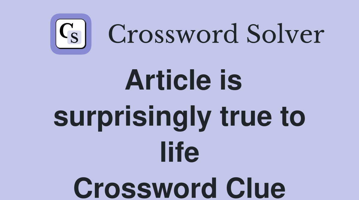 Article is surprisingly true to life Crossword Clue