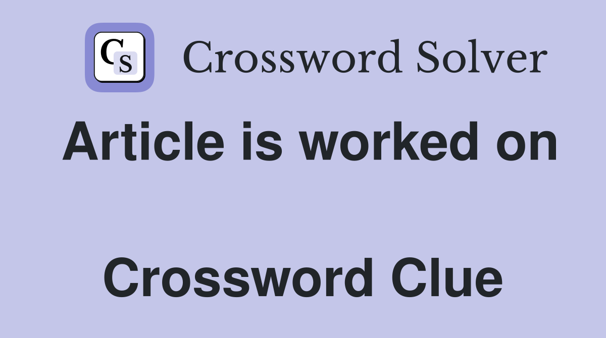 Article is worked on  Crossword Clue