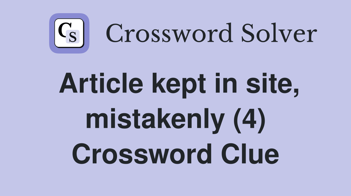 Article kept in site, mistakenly (4) Crossword Clue