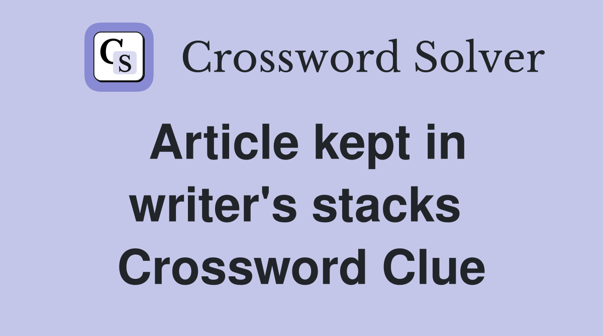 Article kept in writer's stacks  Crossword Clue