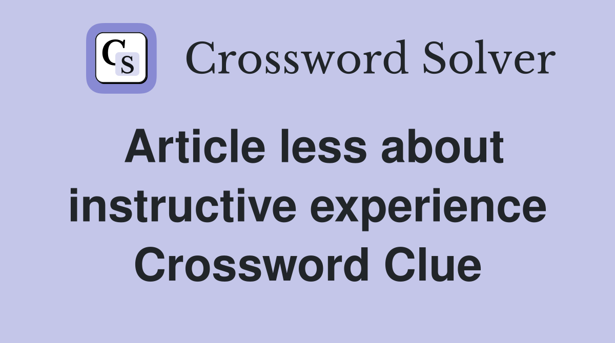 Article less about instructive experience Crossword Clue