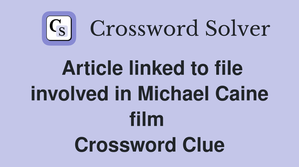 Article linked to file involved in Michael Caine film  Crossword Clue