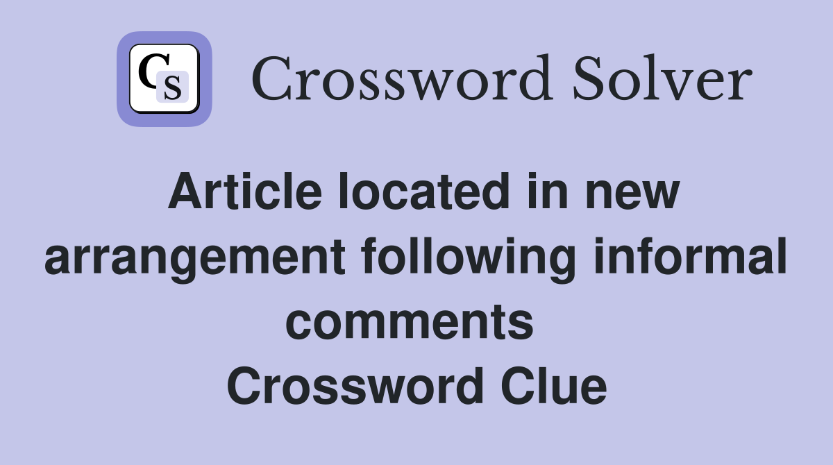 Article located in new arrangement following informal comments  Crossword Clue