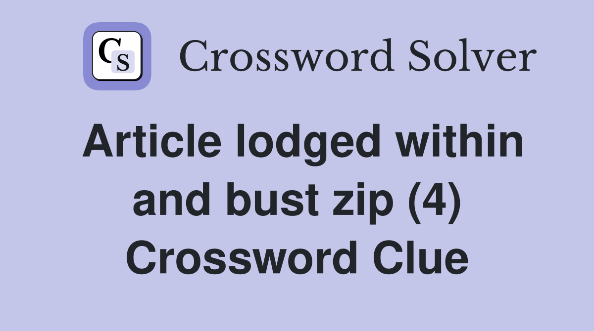 Article lodged within and bust zip (4) Crossword Clue
