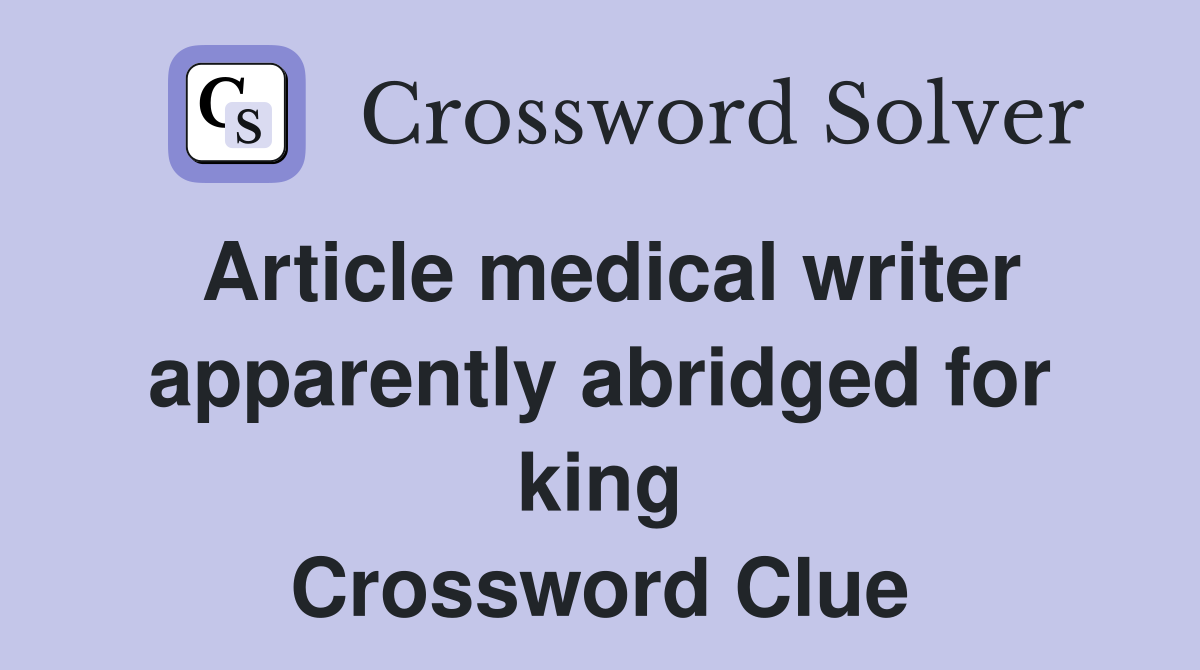 Article medical writer apparently abridged for king Crossword Clue