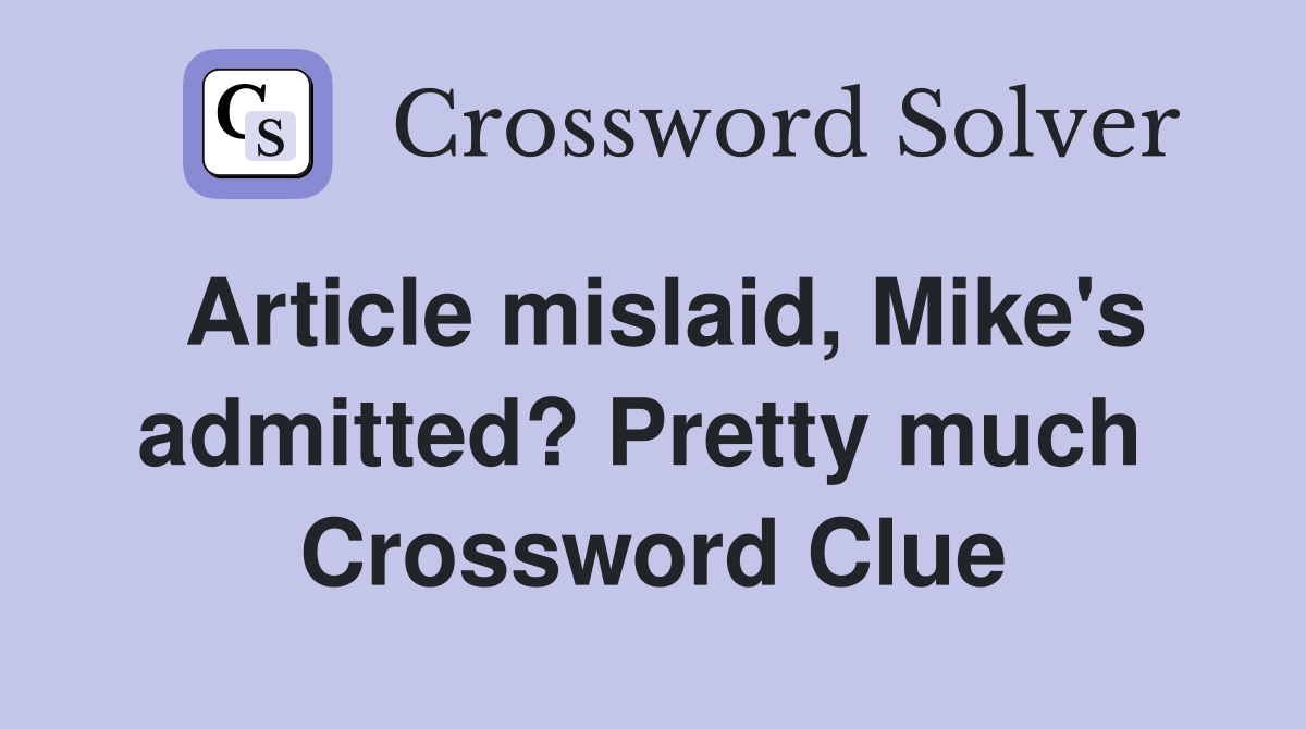 Article mislaid, Mike's admitted? Pretty much  Crossword Clue