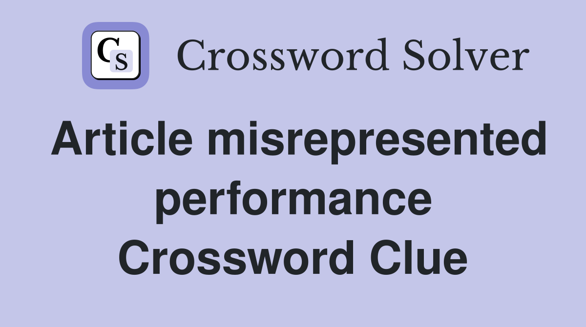 Article misrepresented performance Crossword Clue