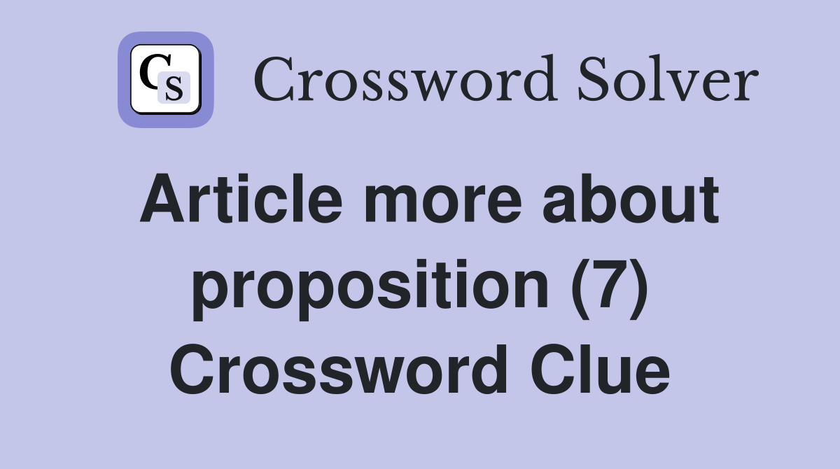 Article more about proposition (7) Crossword Clue