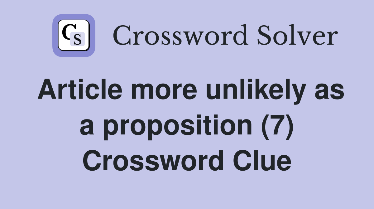 Article more unlikely as a proposition (7) Crossword Clue