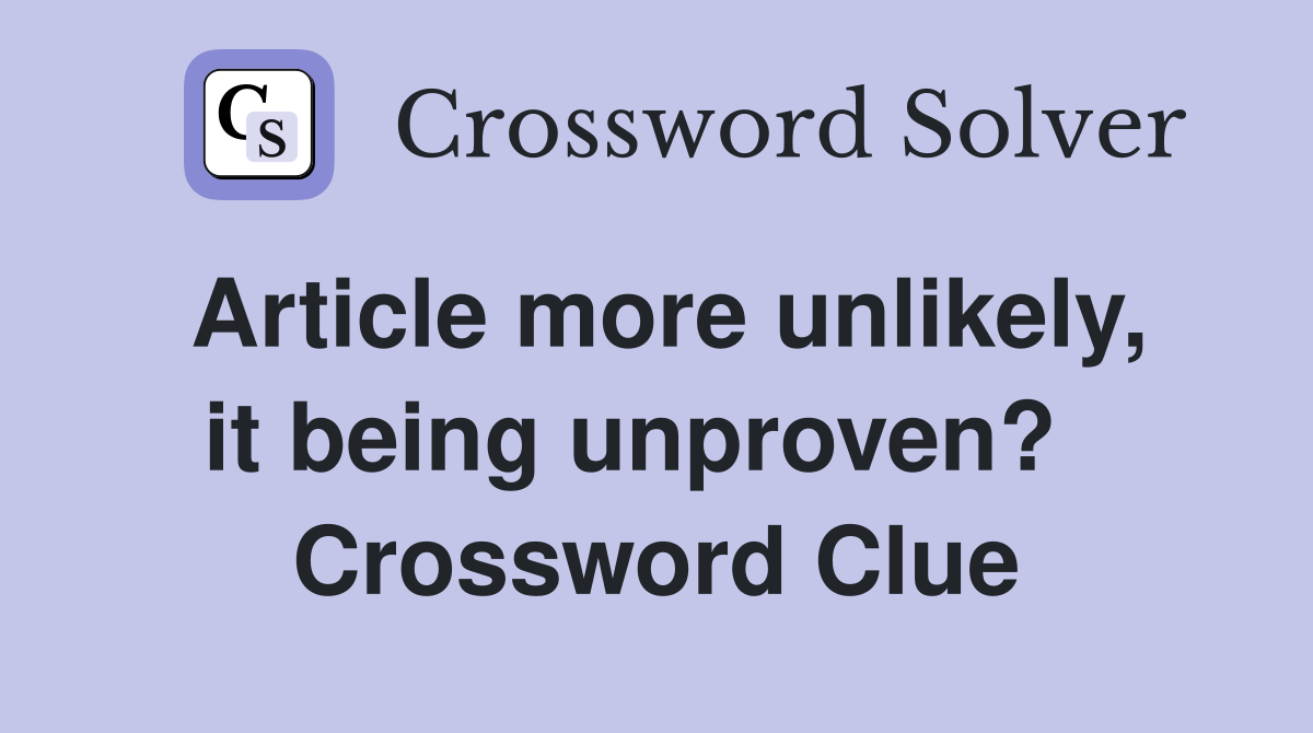 Article more unlikely, it being unproven?   Crossword Clue