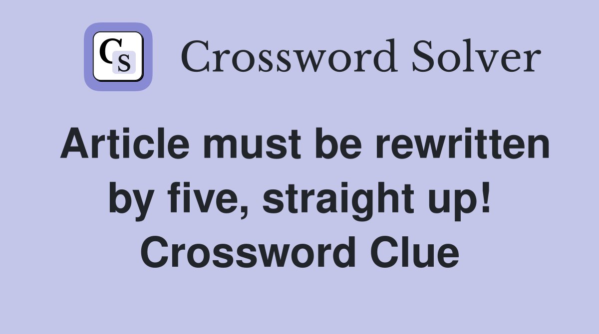 Article must be rewritten by five, straight up! Crossword Clue