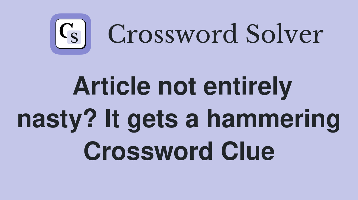 Article not entirely nasty? It gets a hammering Crossword Clue