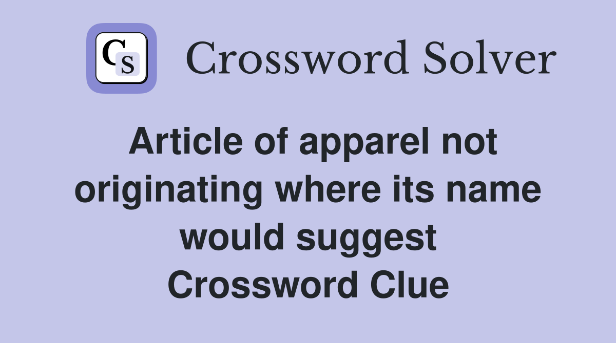 Article of apparel not originating where its name would suggest Crossword Clue