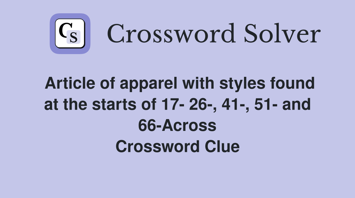 Article of apparel with styles found at the starts of 17- 26-, 41-, 51- and 66-Across Crossword Clue