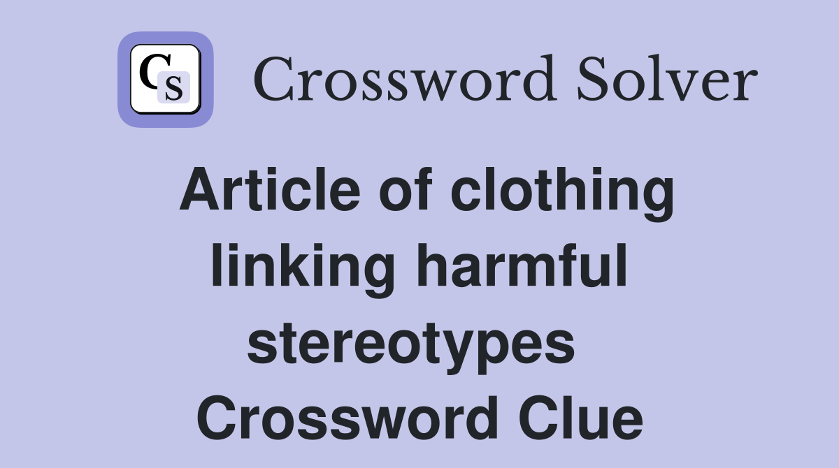 Article of clothing linking harmful stereotypes  Crossword Clue
