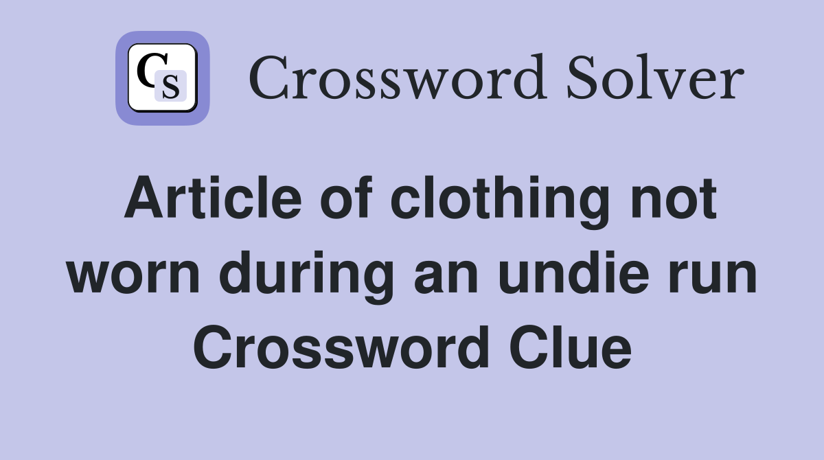 Article of clothing not worn during an undie run Crossword Clue