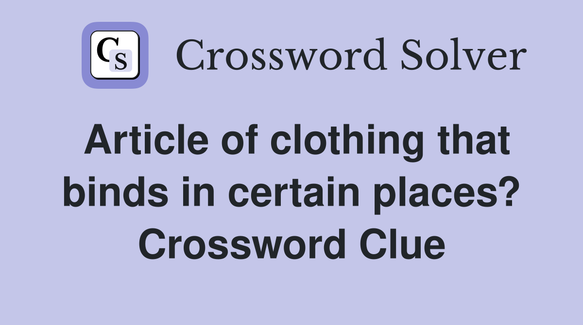 Article of clothing that binds in certain places? Crossword Clue