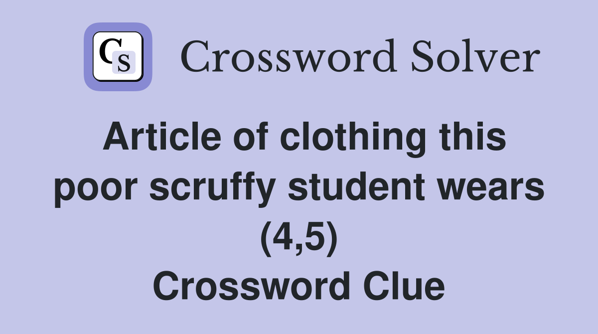 Article of clothing this poor scruffy student wears (4,5) Crossword Clue