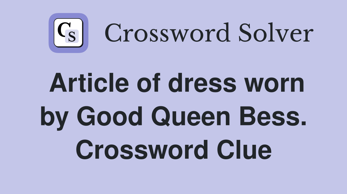 Article of dress worn by Good Queen Bess. Crossword Clue