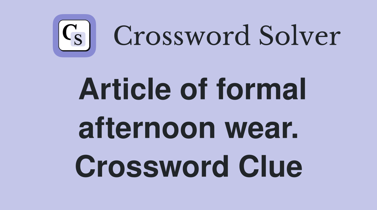 Article of formal afternoon wear. Crossword Clue