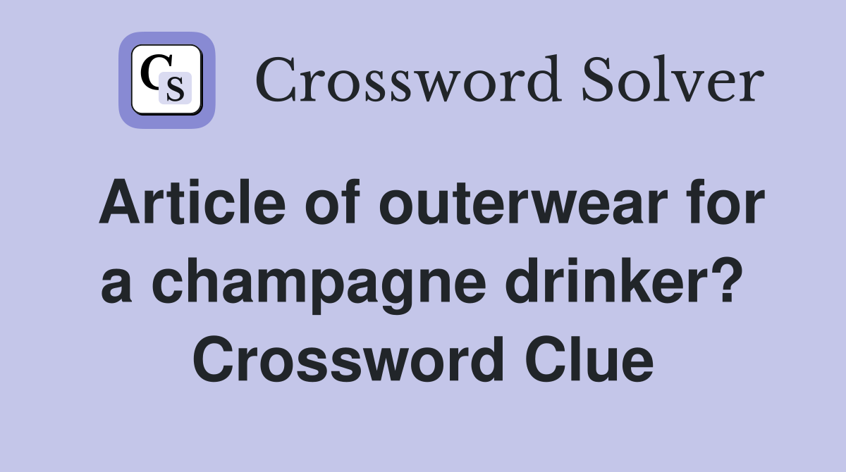 Article of outerwear for a champagne drinker? Crossword Clue