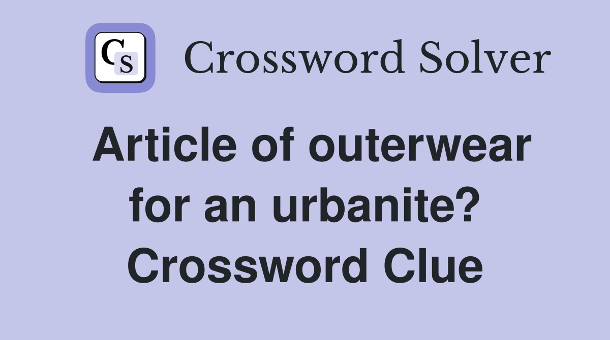 Article of outerwear for an urbanite? Crossword Clue