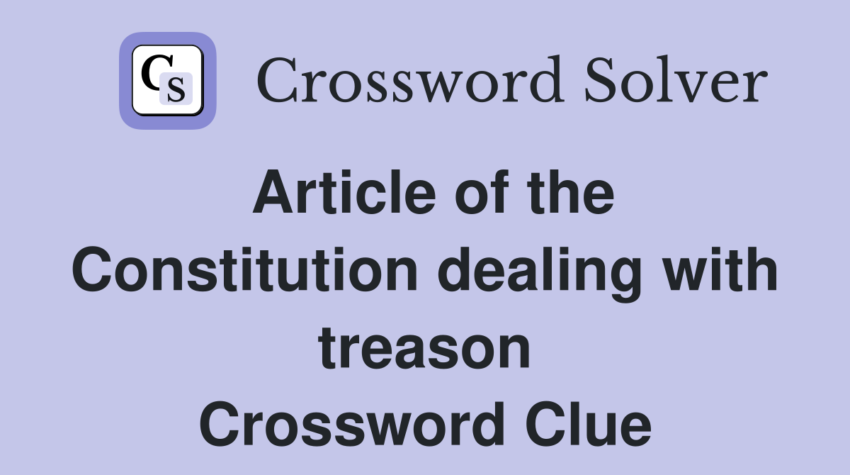 Article of the Constitution dealing with treason Crossword Clue