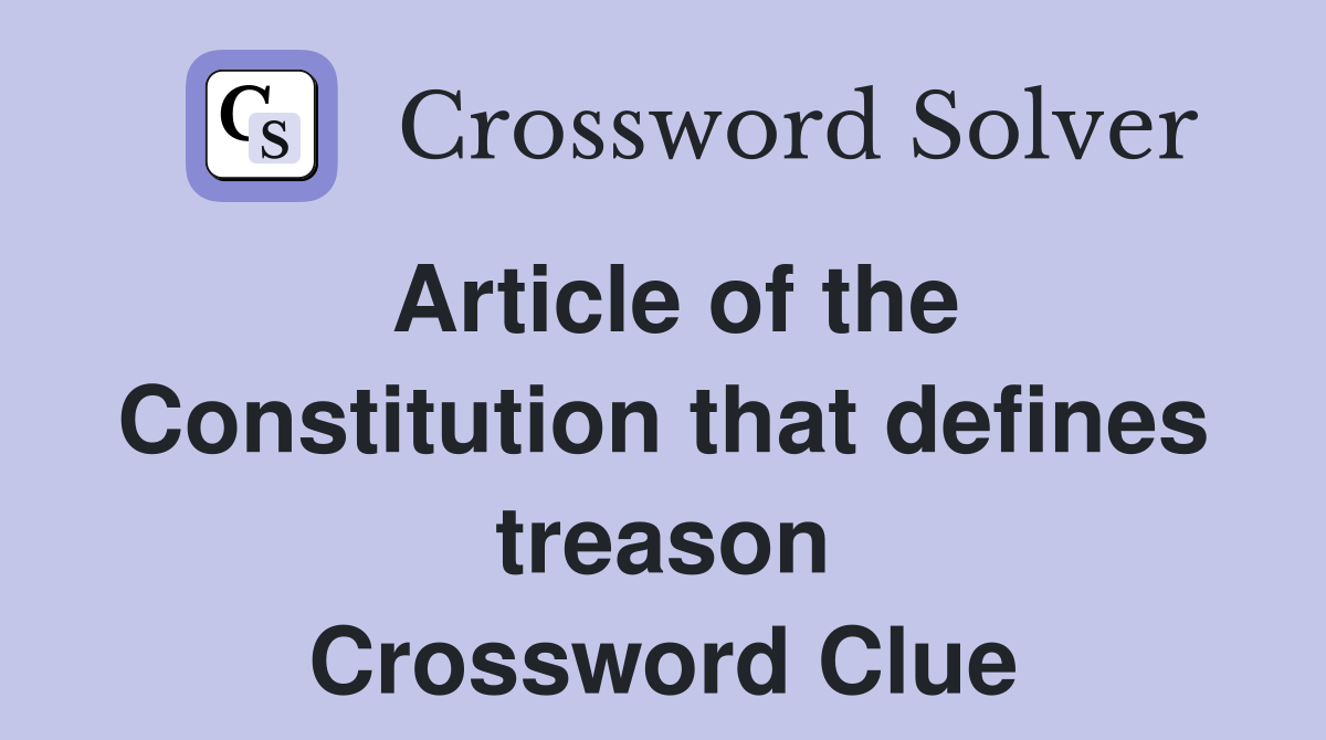 Article of the Constitution that defines treason Crossword Clue