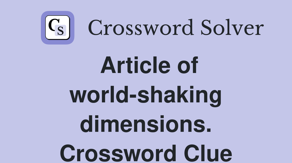 Article of world-shaking dimensions. Crossword Clue
